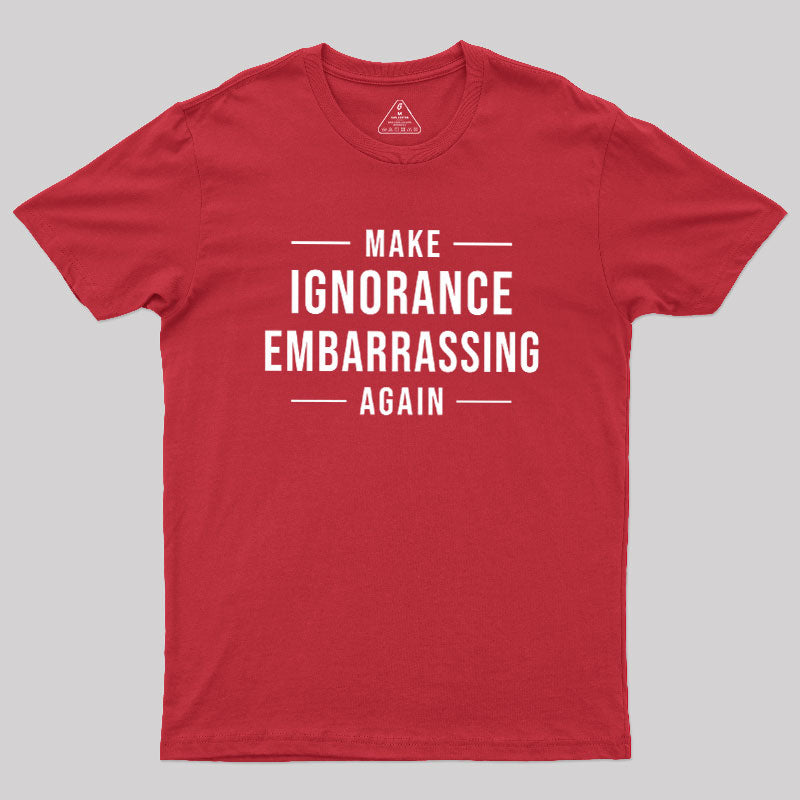 Make Ignorance Embarrassing Again  T-Shirt