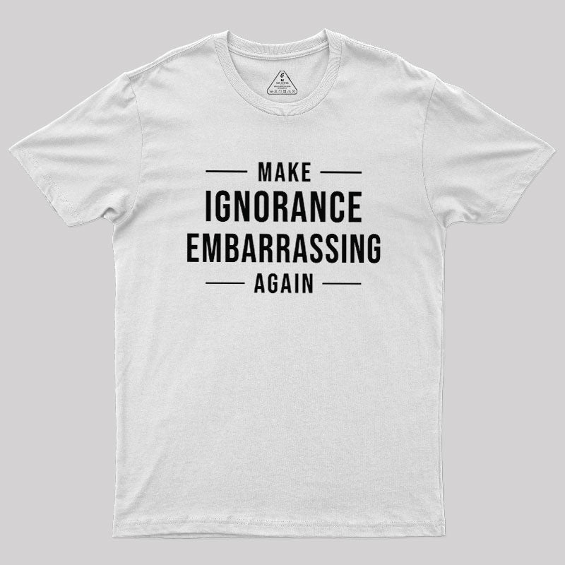 Make Ignorance Embarrassing Again  T-Shirt