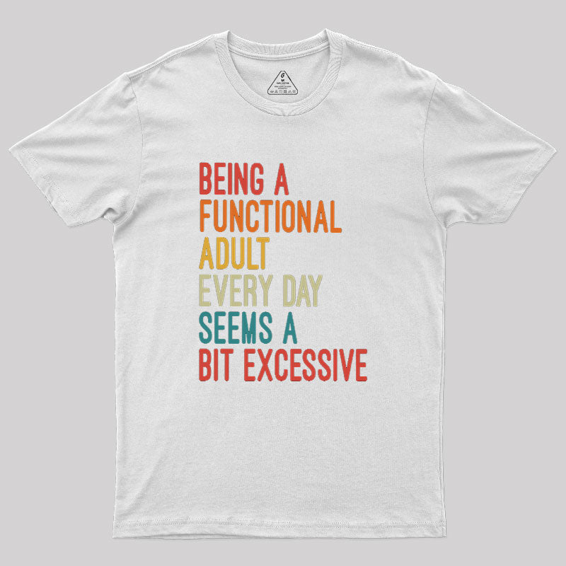 Being a Functional Adult Every Day Seems a Bit Excessive  T-Shirt