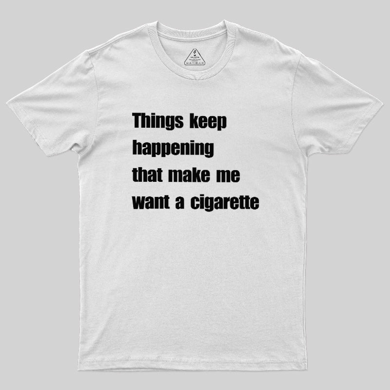 Things Keep Happening That Make Me Want A Cigarette  T-Shirt