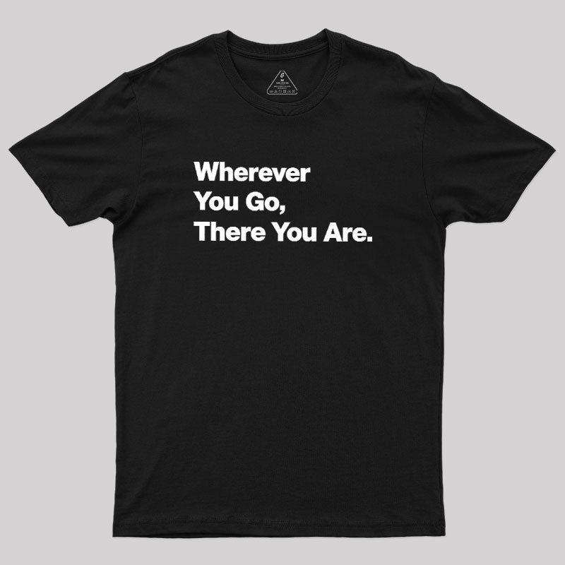 Whenever You Go There You Are  T-Shirt