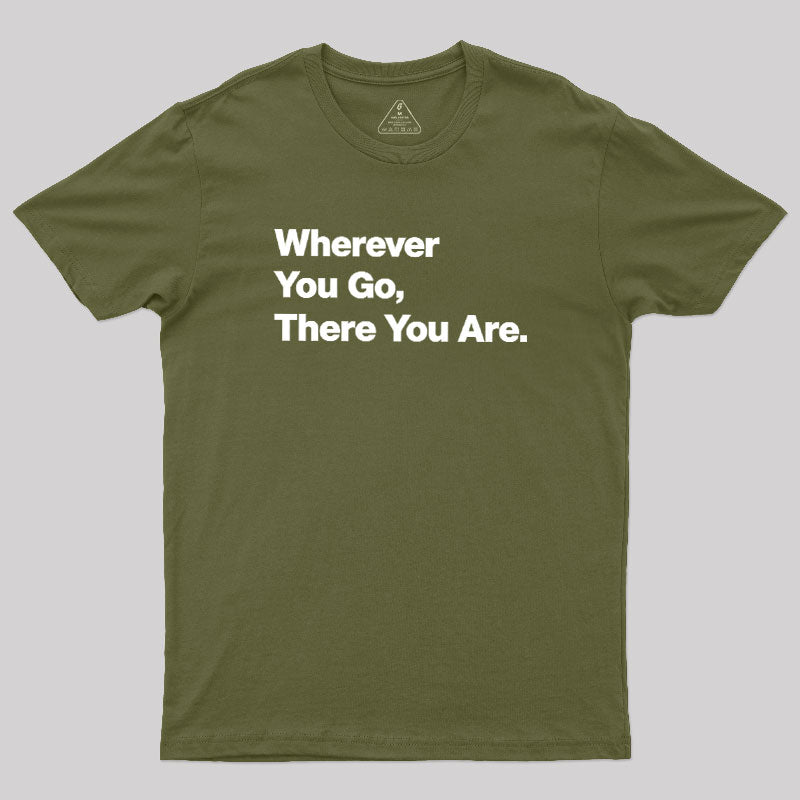 Whenever You Go There You Are  T-Shirt