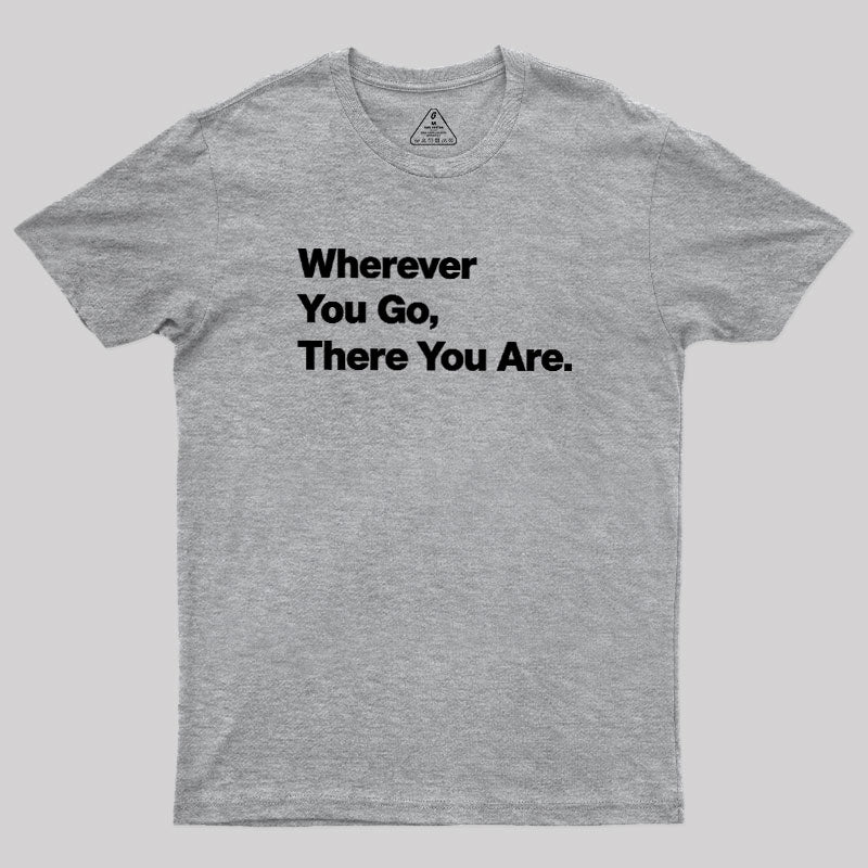 Whenever You Go There You Are  T-Shirt