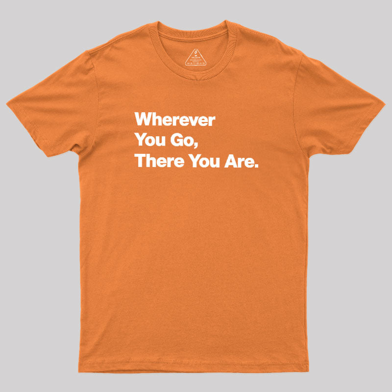 Whenever You Go There You Are  T-Shirt