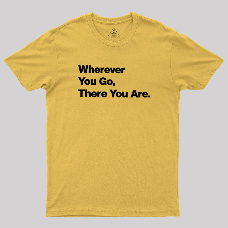 Whenever You Go There You Are  T-Shirt