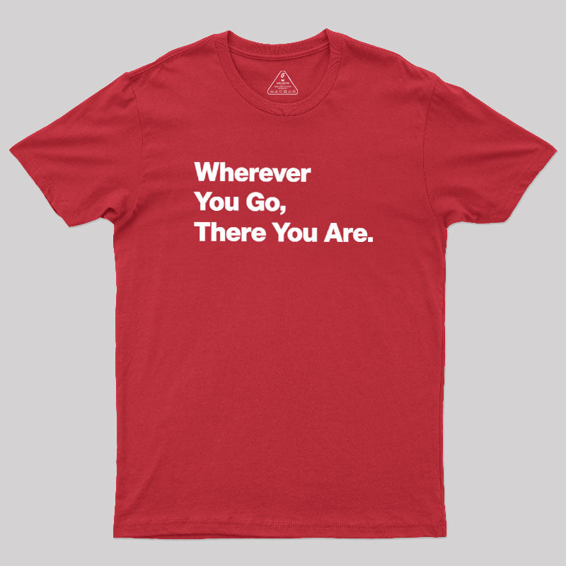Whenever You Go There You Are  T-Shirt