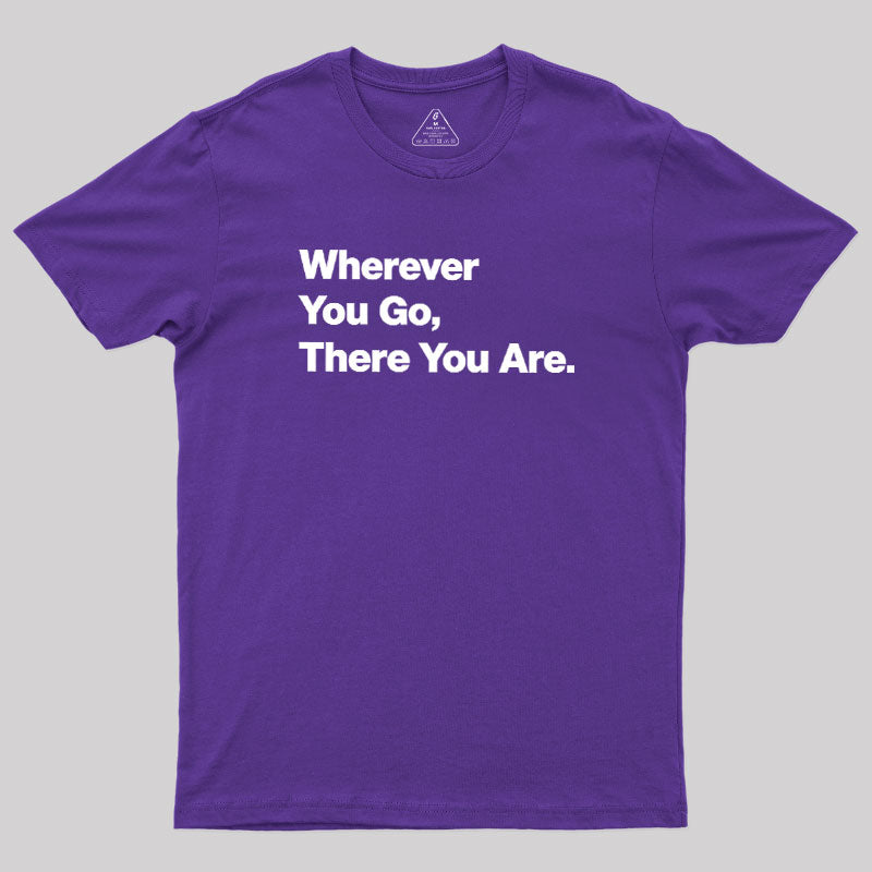 Whenever You Go There You Are  T-Shirt