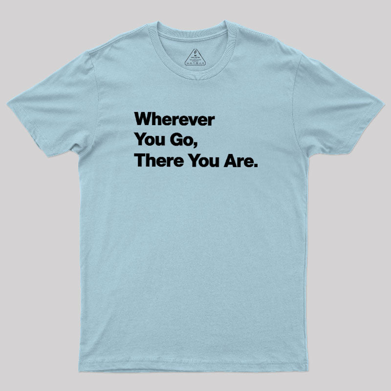 Whenever You Go There You Are  T-Shirt