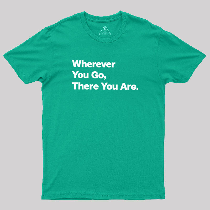 Whenever You Go There You Are  T-Shirt