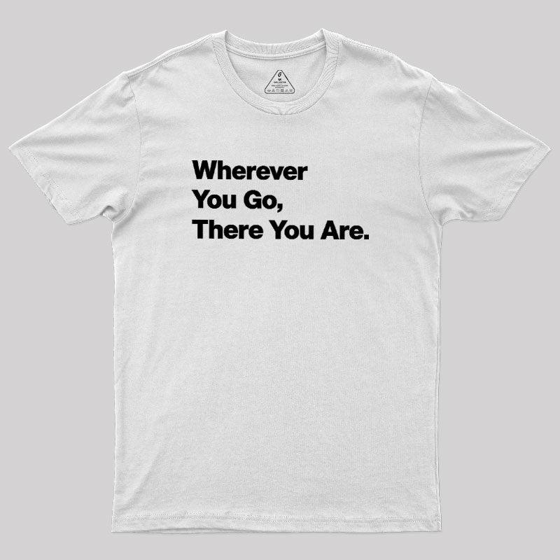 Whenever You Go There You Are  T-Shirt