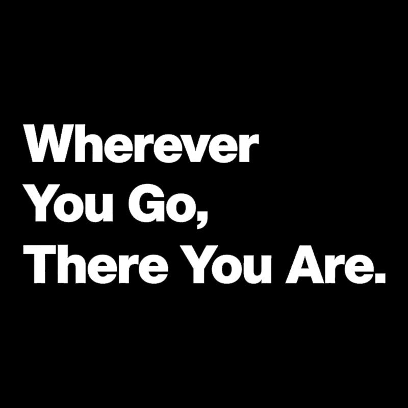 Whenever You Go There You Are  T-Shirt