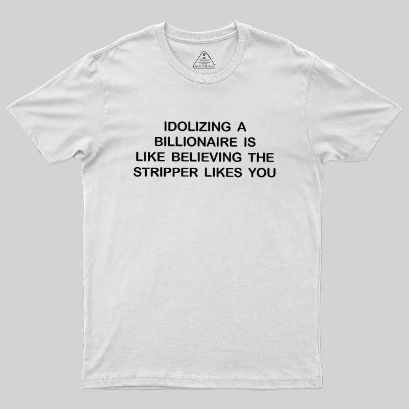 Idolizing A Billionaire Is Like Believing The Stripper Likes You  T-Shirt