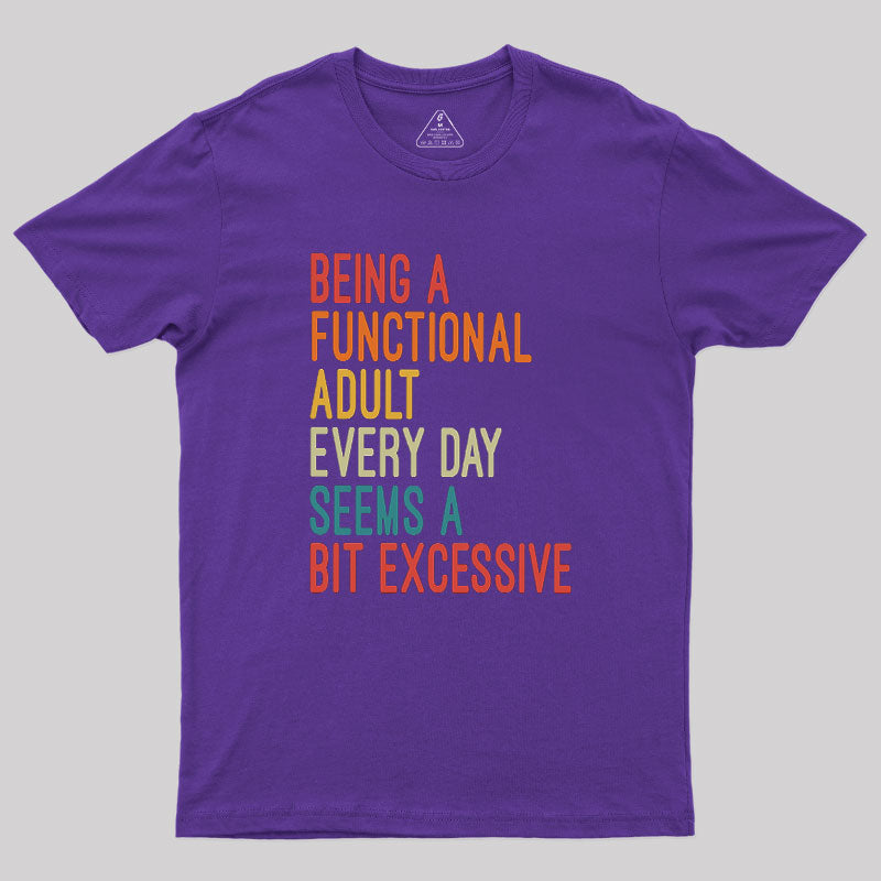 Being a Functional Adult Every Day Seems a Bit Excessive  T-Shirt