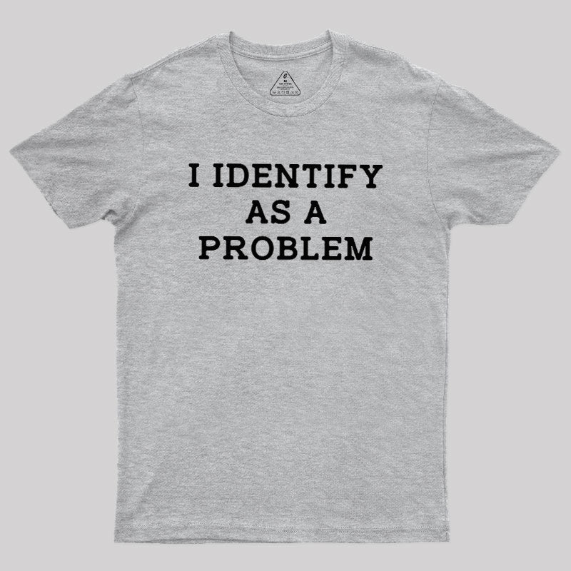 I Identify As a Problem  T-Shirt