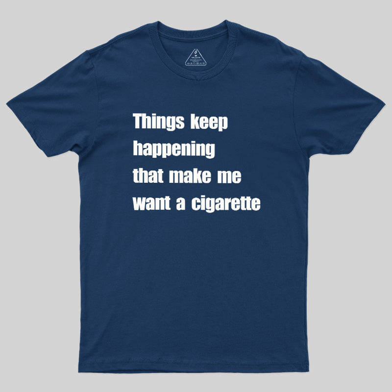 Things Keep Happening That Make Me Want A Cigarette  T-Shirt