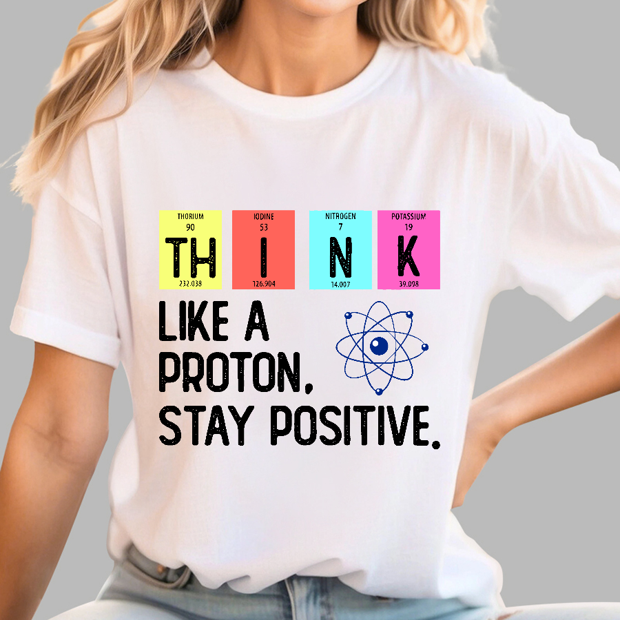 Think Like A Proton And Stay Positive  T-Shirt