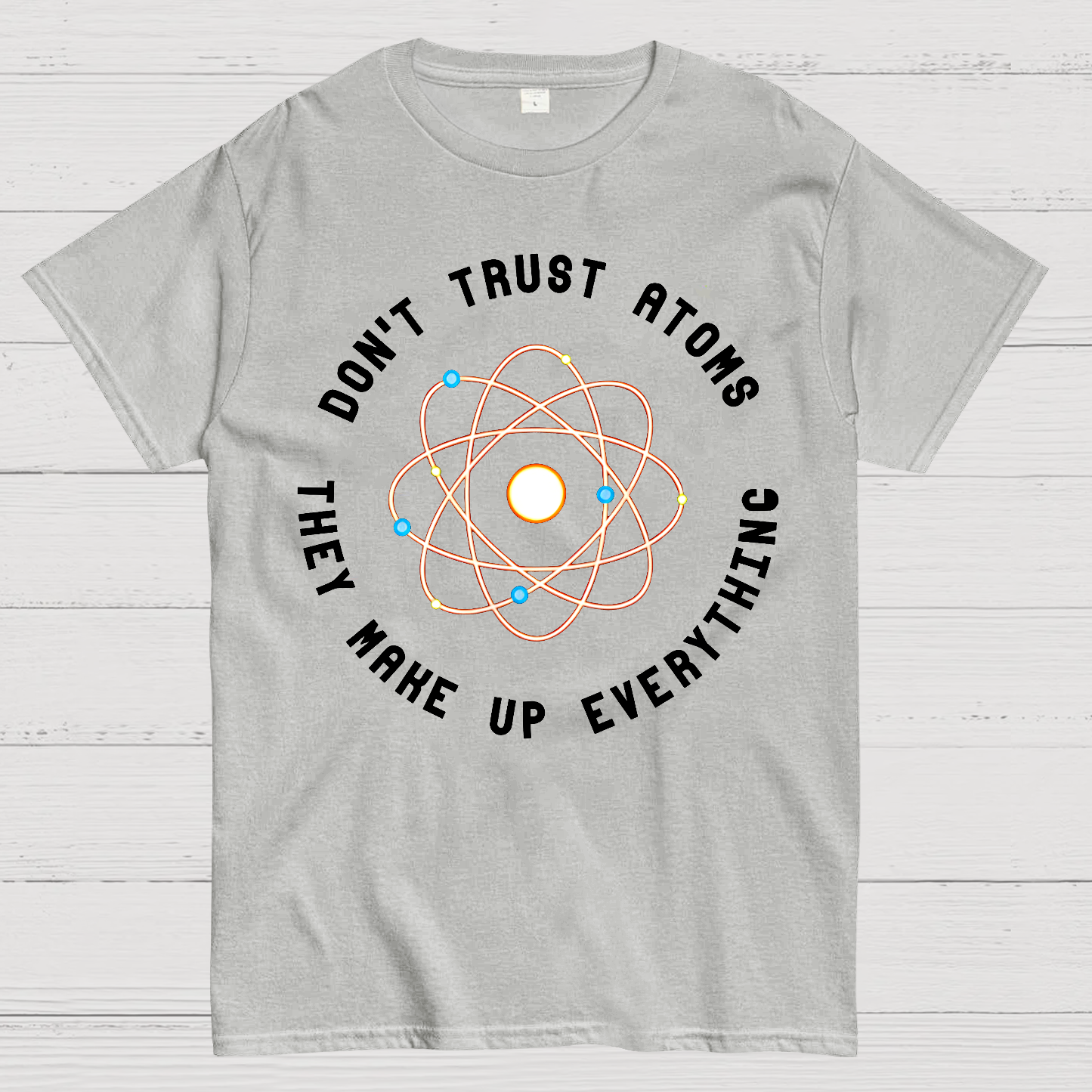 Don't Trust Atoms, They Make Up Everything  T-Shirt