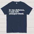 In My Defence，I Was Left Unsupervised. T-Shirt