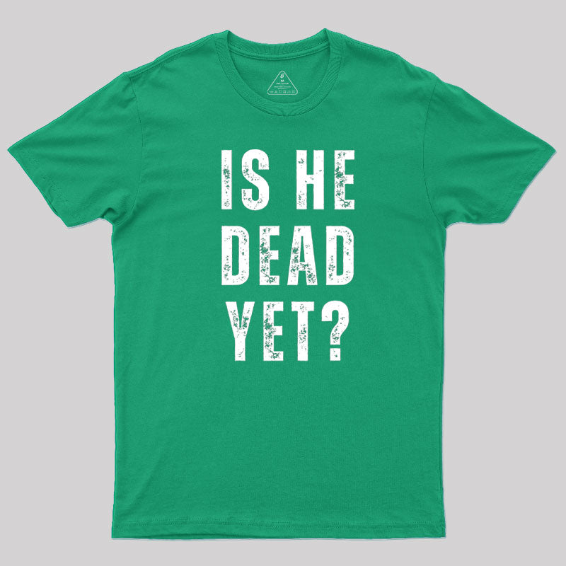 Is He Dead Yet  T-Shirt