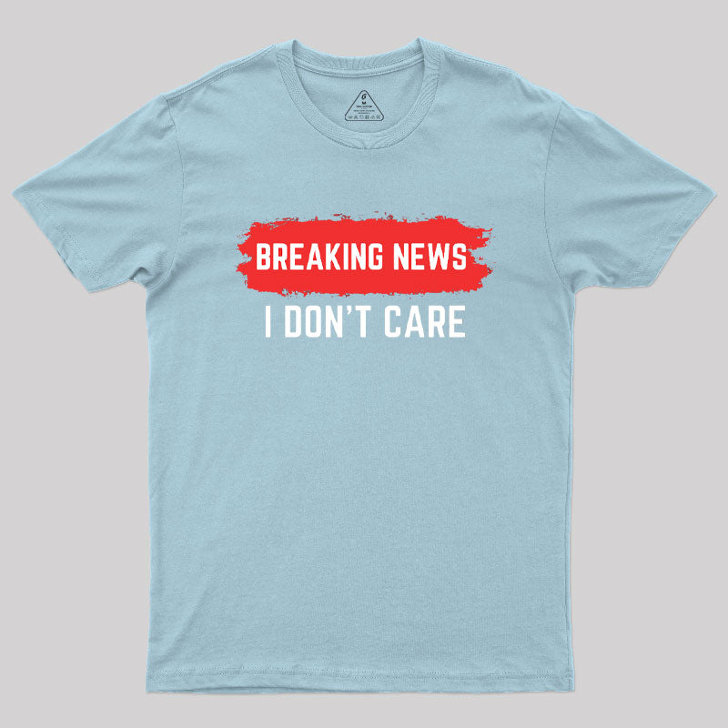 Breaking News I Don't Care  T-Shirt