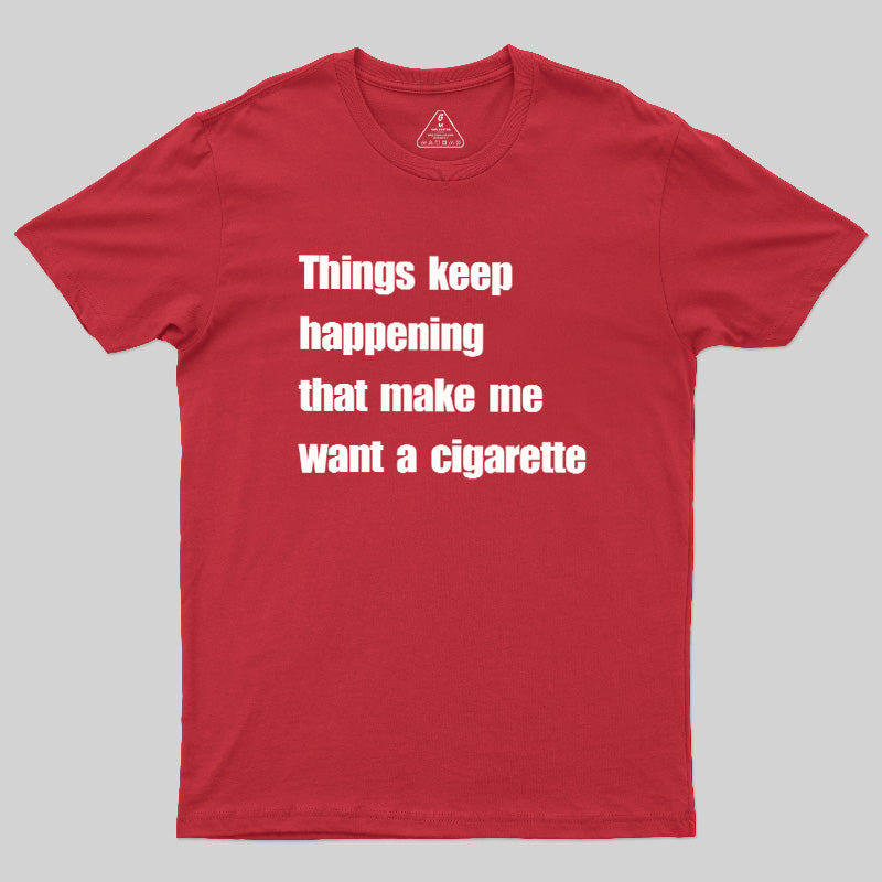 Things Keep Happening That Make Me Want A Cigarette  T-Shirt