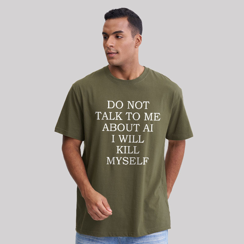 Do Not Talk To Me About AI I Will Kill Myself  T-Shirt