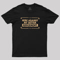Here Against My Better Judgement  T-Shirt