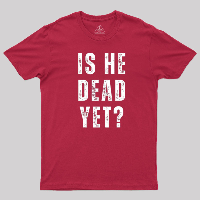 Is He Dead Yet  T-Shirt
