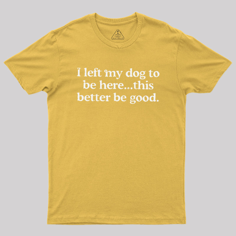 I Left My Dog Here This Better  T-Shirt