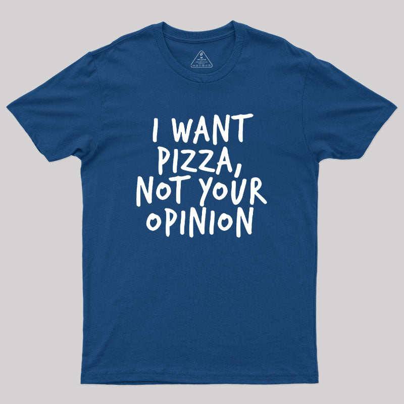 I Want Pizza Not Your Opinion  T-Shirt