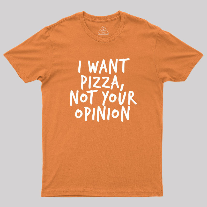 I Want Pizza Not Your Opinion  T-Shirt