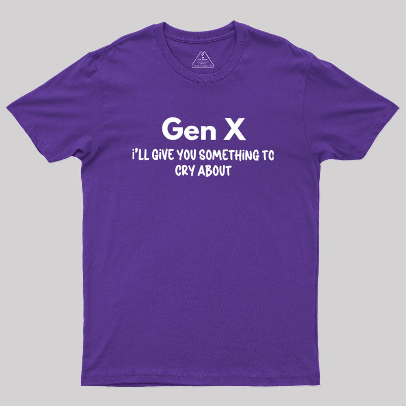 Gen X Ill Give You Something to Cry About  T-Shirt