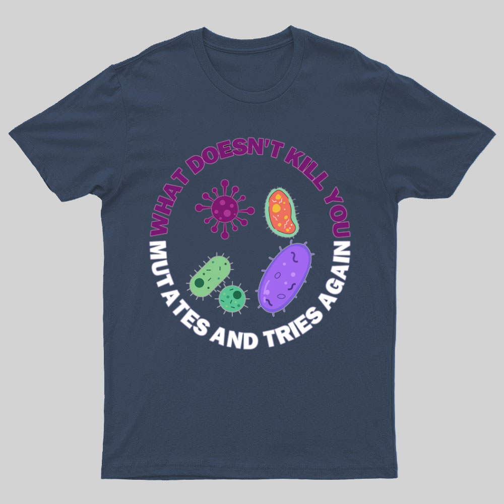 What doesn't kill you mutates and tries again Science Nerd T-Shirt
