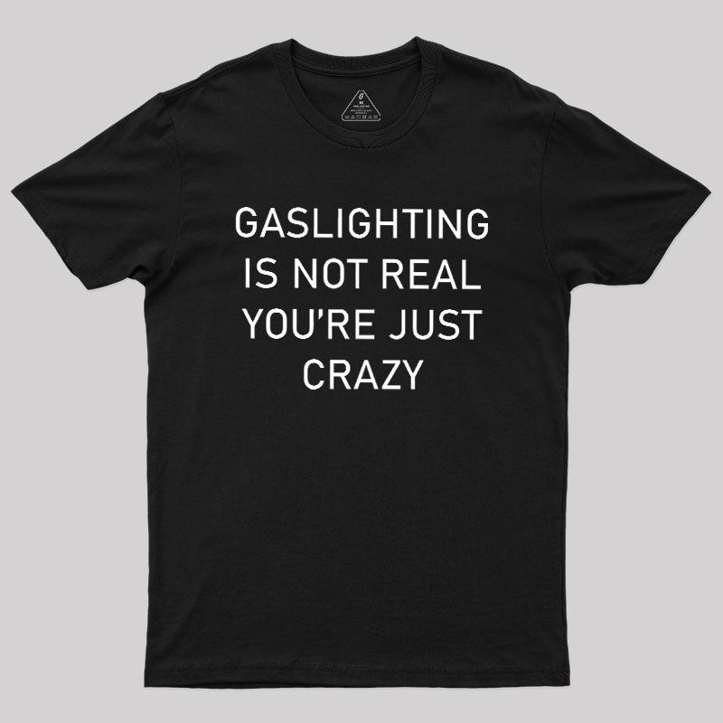 GASLIGHTING IS NOT REAL YOU'RE JUST CRAZY  T-Shirt