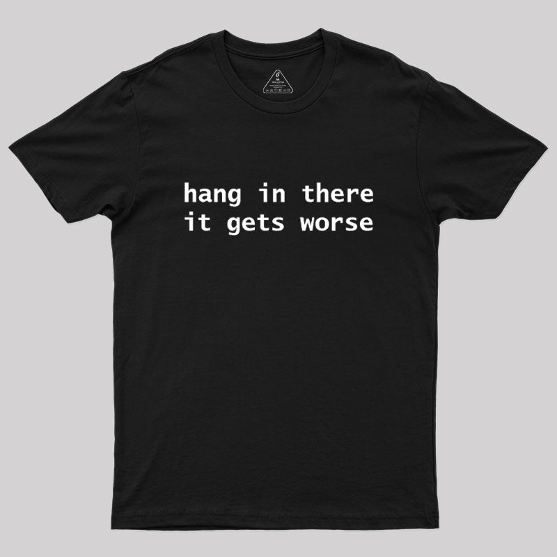 Hang In There It Gets Worse  T-Shirt