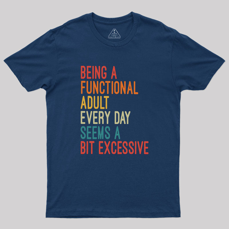 Being a Functional Adult Every Day Seems a Bit Excessive  T-Shirt