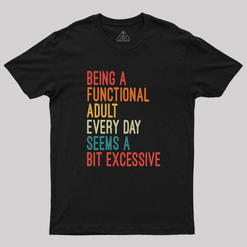 Being a Functional Adult Every Day Seems a Bit Excessive  T-Shirt