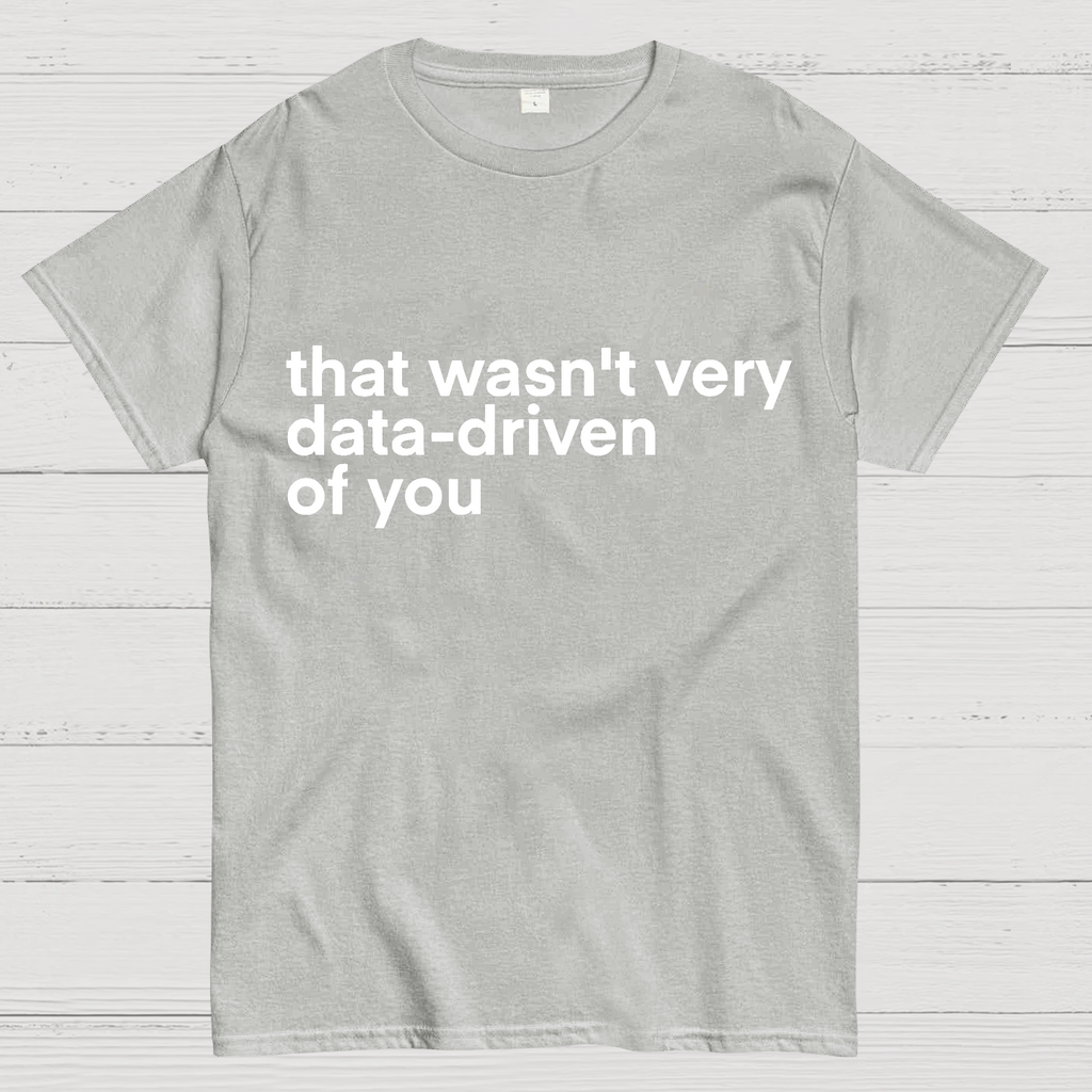 That Wasn't Very Data Driven Of You... y T-Shirt