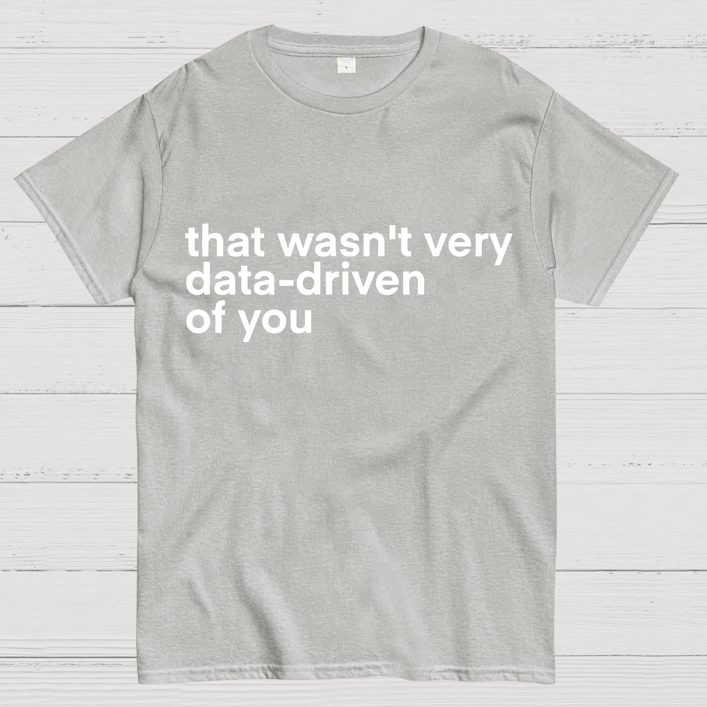 That Wasn't Very Data Driven Of You... y T-Shirt