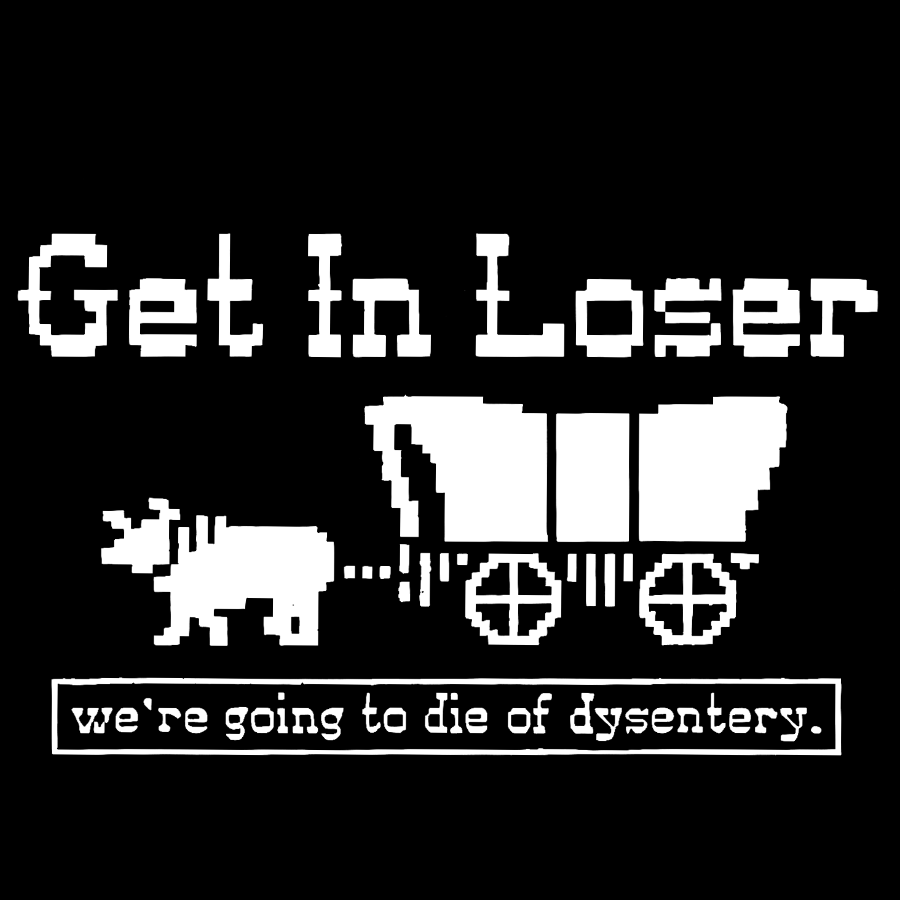 Get In Loser We're Going To Die Of Dysentery y T-Shirt