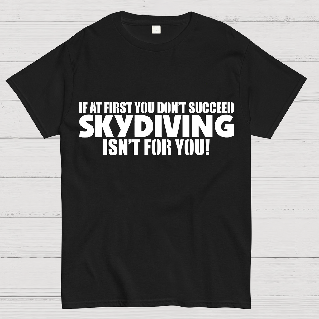 If at first you don't succeed - skydiving isn't for you! Funny  T-Shirt