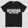 If at first you don't succeed - skydiving isn't for you! Funny  T-Shirt
