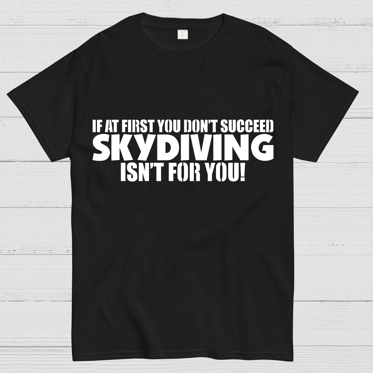 If at first you don't succeed - skydiving isn't for you! Funny  T-Shirt