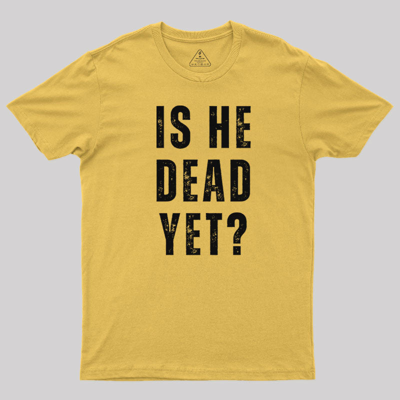 Is He Dead Yet  T-Shirt