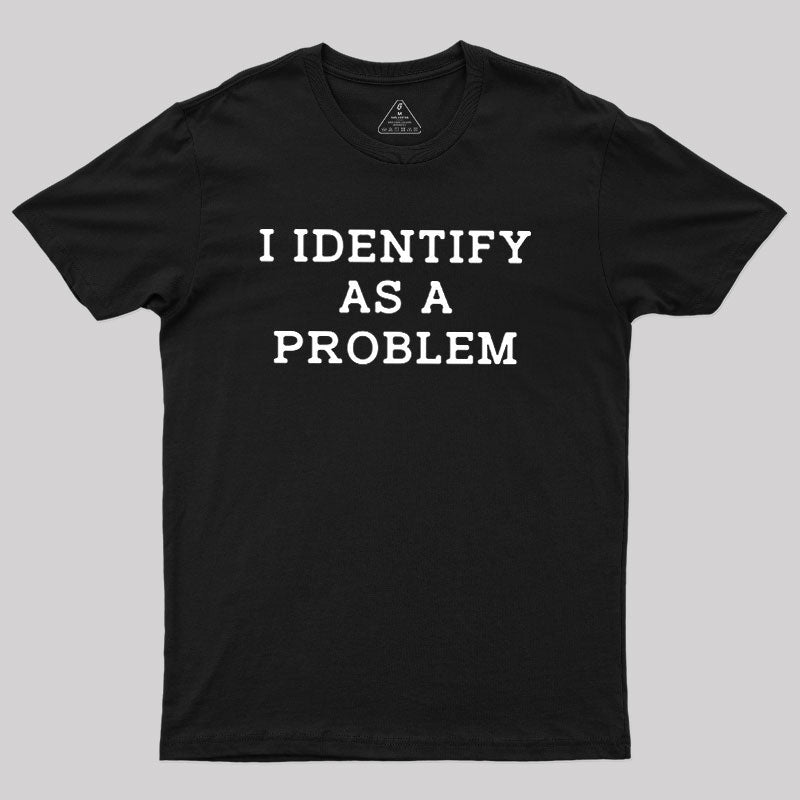 I Identify As a Problem  T-Shirt