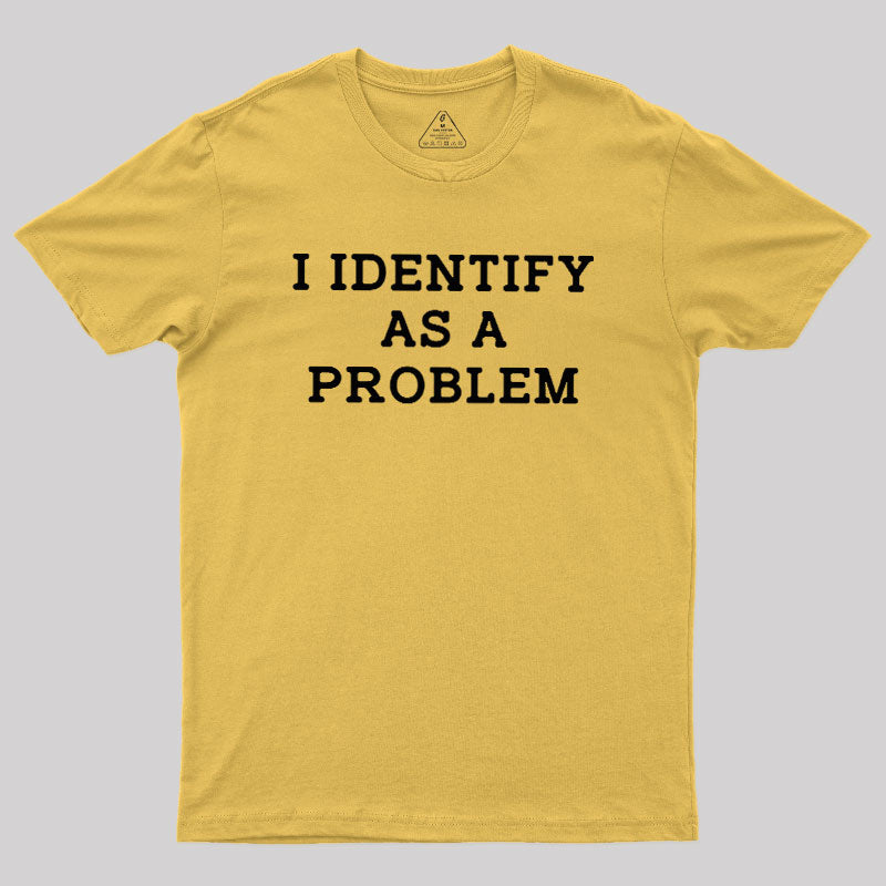 I Identify As a Problem  T-Shirt