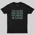 I'm Quiet Because My Head Is Loud  T-Shirt