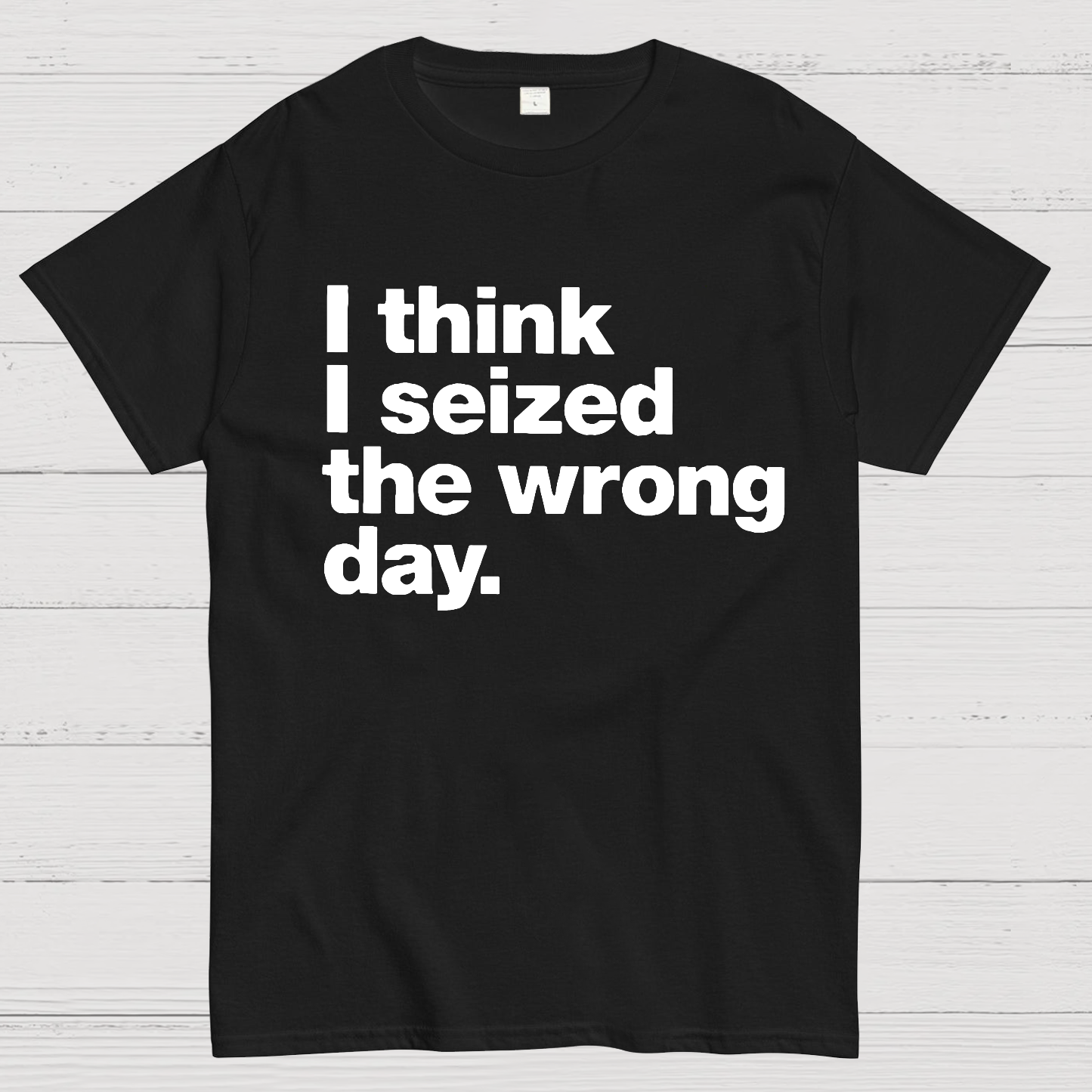 I Think I Seized The Wrong Day  T-Shirt