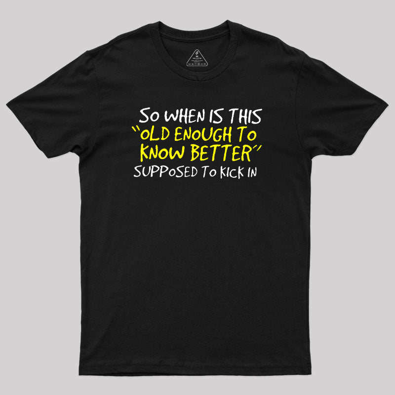 So When Is This Old Enough To Know Better Supposed To Kick In  T-Shirt