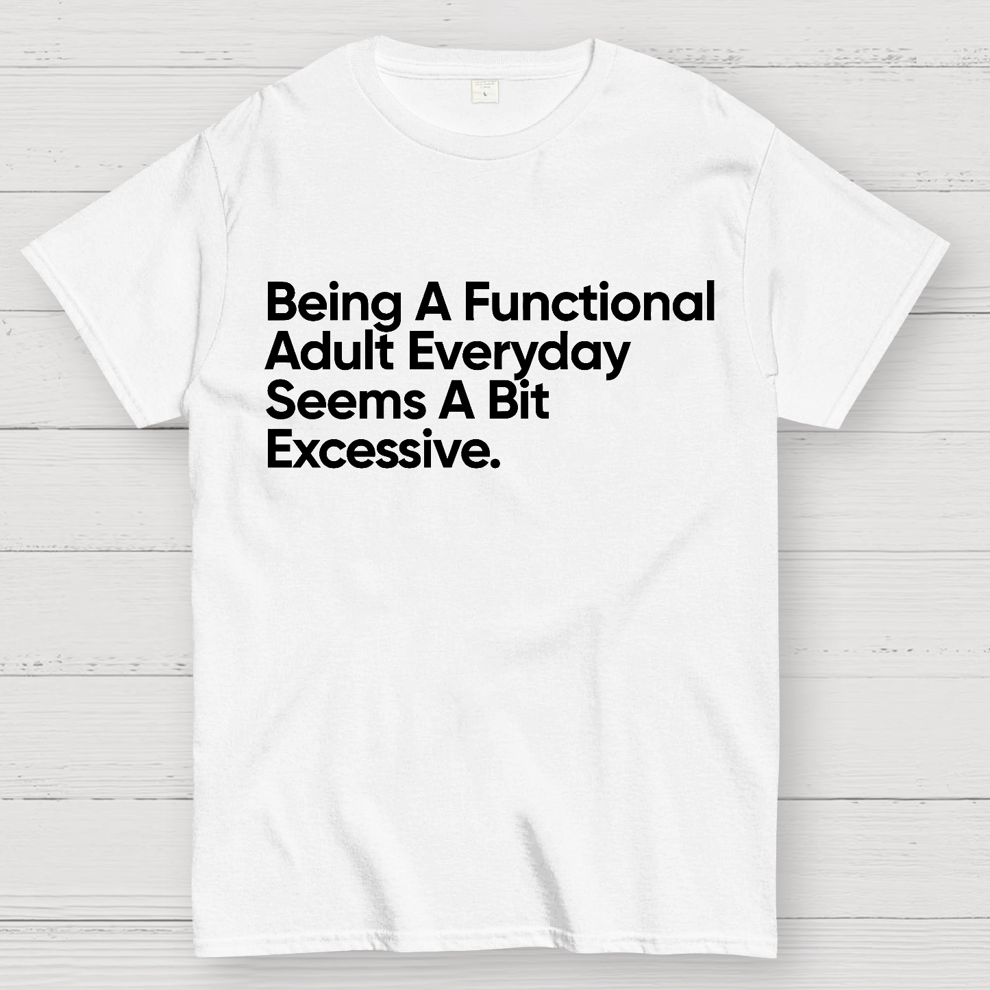 Being A Functional Adult Everyday Seems A Bit Excessive - Funny Quote  T-Shirt